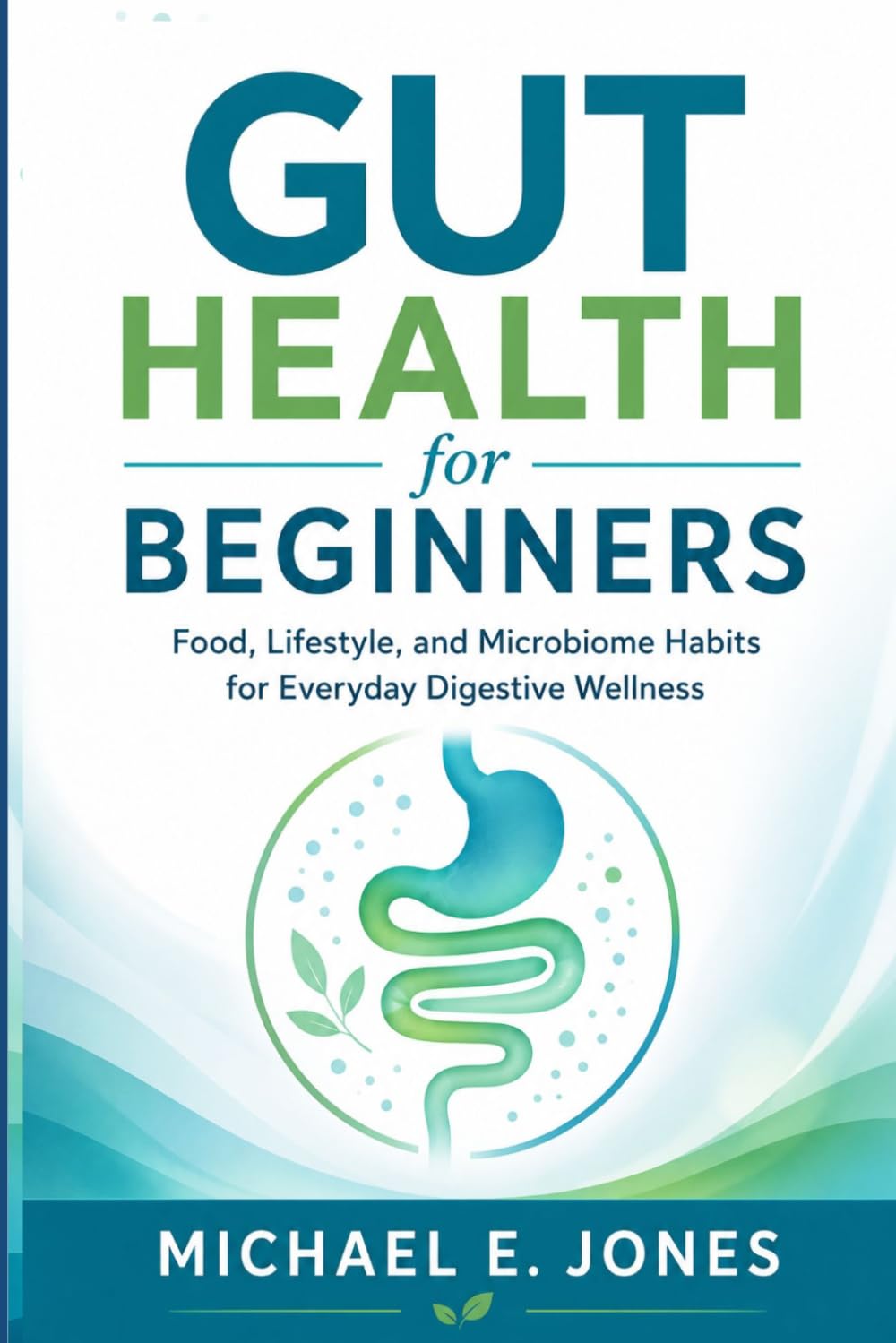 Gut Health for Beginners: Food, Lifestyle, and Microbiome Habits for Everyday Digestive Wellness