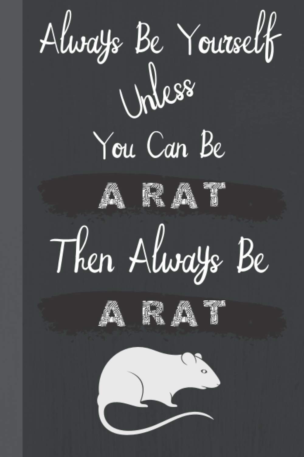 Always Be Yourself Unless You Can Be a Rat Then Always Be a Rat: Funny and Inspirational Quote Journal │ Ideal Gift for Rat Lovers and Coworkers │Appreciation and Thank You Gift