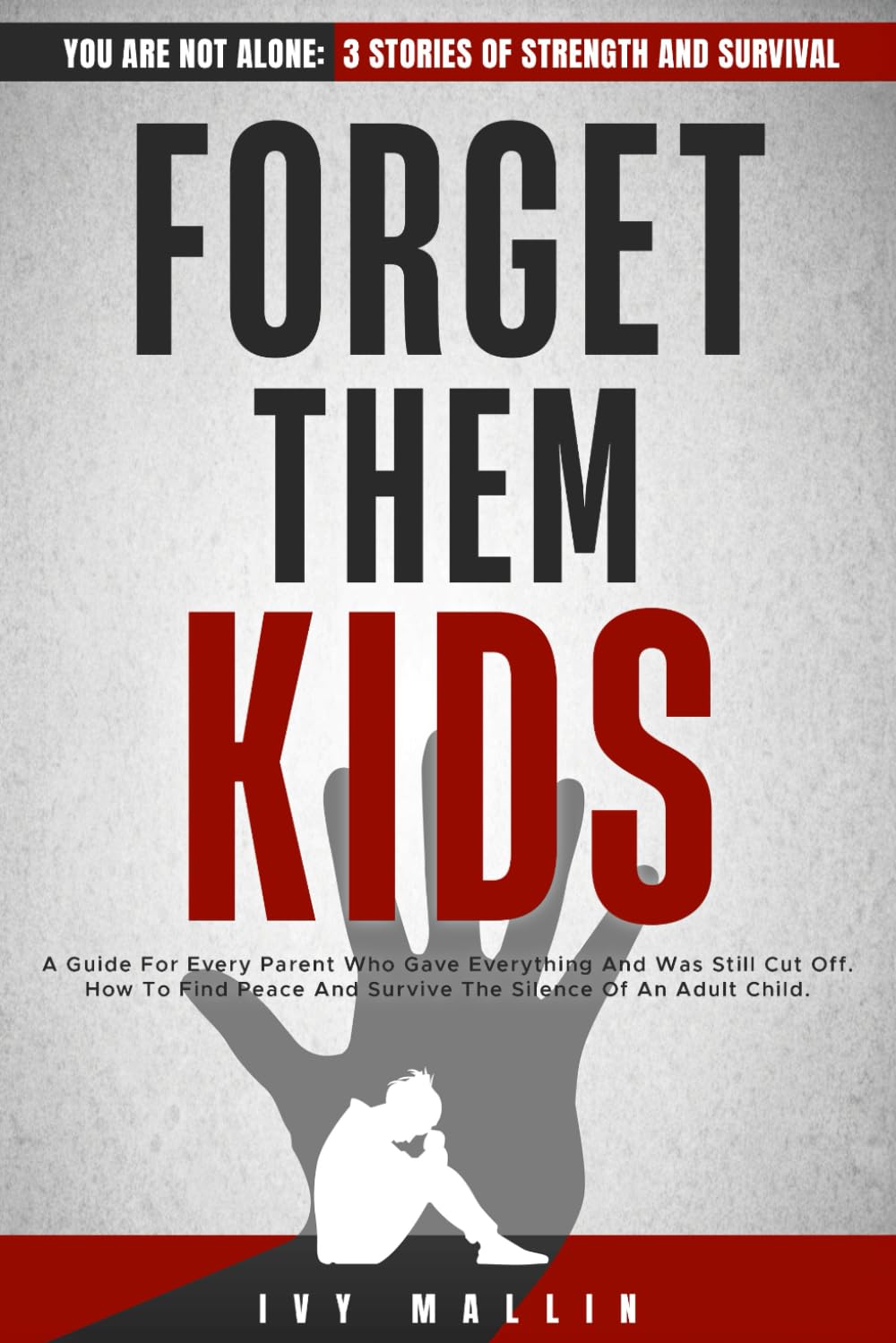 FORGET THEM KIDS: A Guide For Every Parent Who Gave Everything And Was Still Cut Off. How To Find Peace And Survive The Silence Of An Adult Child.