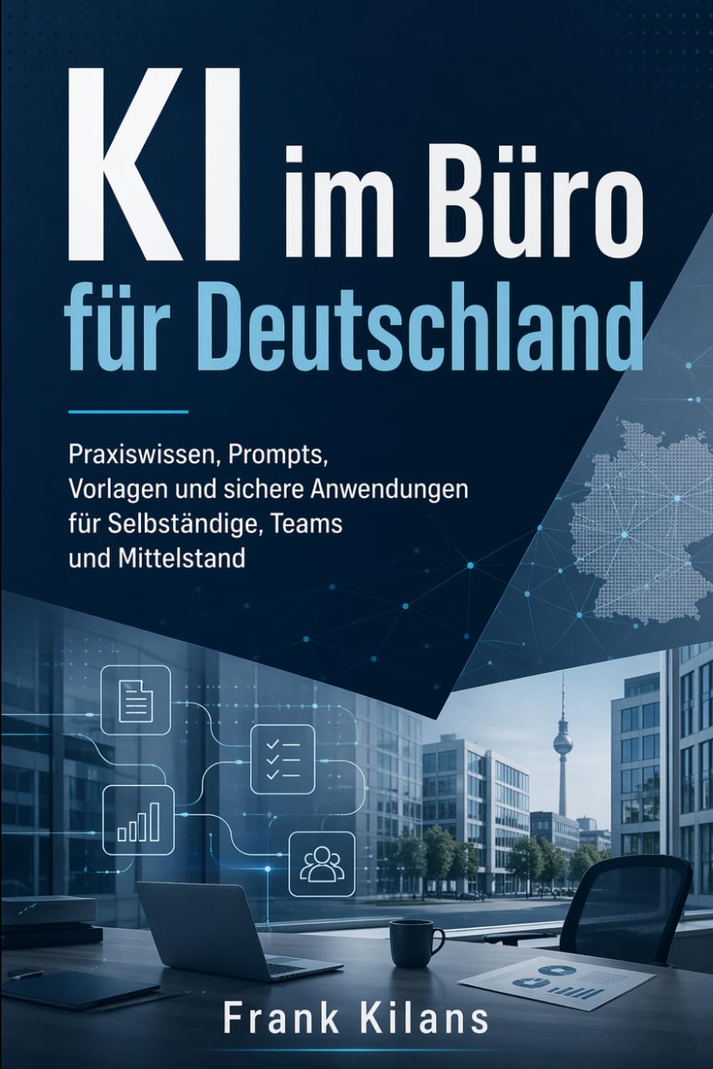 KI im Büro für Deutschland: Praxiswissen, Prompts, Vorlagen und sichere Anwendungen für Selbständige, Teams und Mittelstand