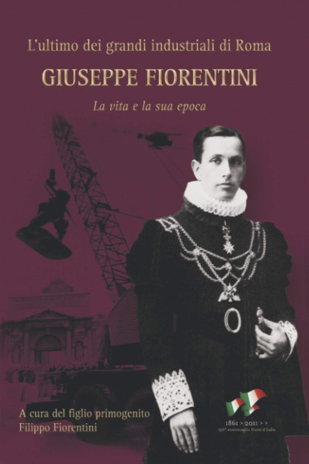 Filippo FiorentiniGiuseppe Fiorentini: L'ultimo dei grandi industriali di Roma. La vita e la sua epoca