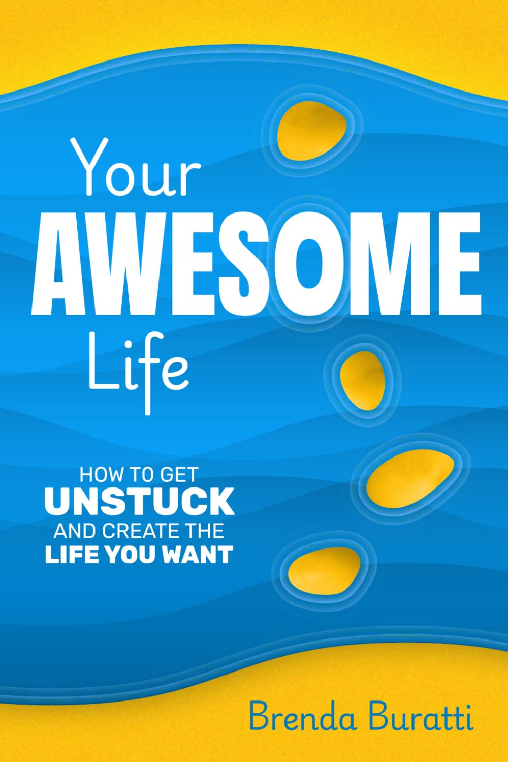 YOUR AWESOME LIFE: HOW TO GET UNSTUCK AND CREATE THE LIFE YOU WANT