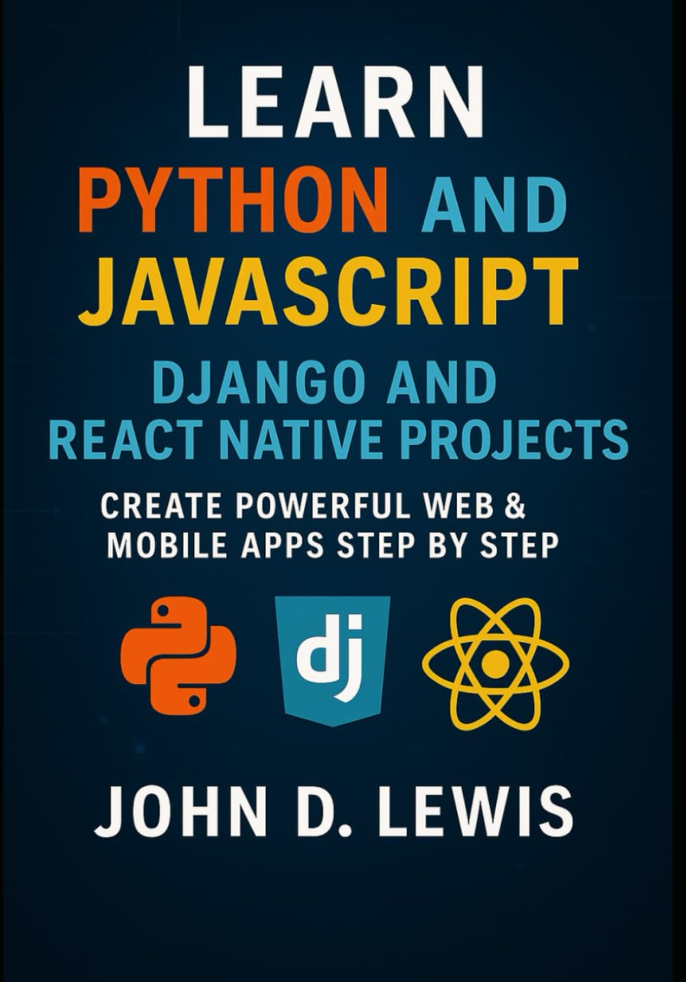 Python and JavaScript in Action: Django and React Native Projects: Create Powerful Web & Mobile Apps Step by Step