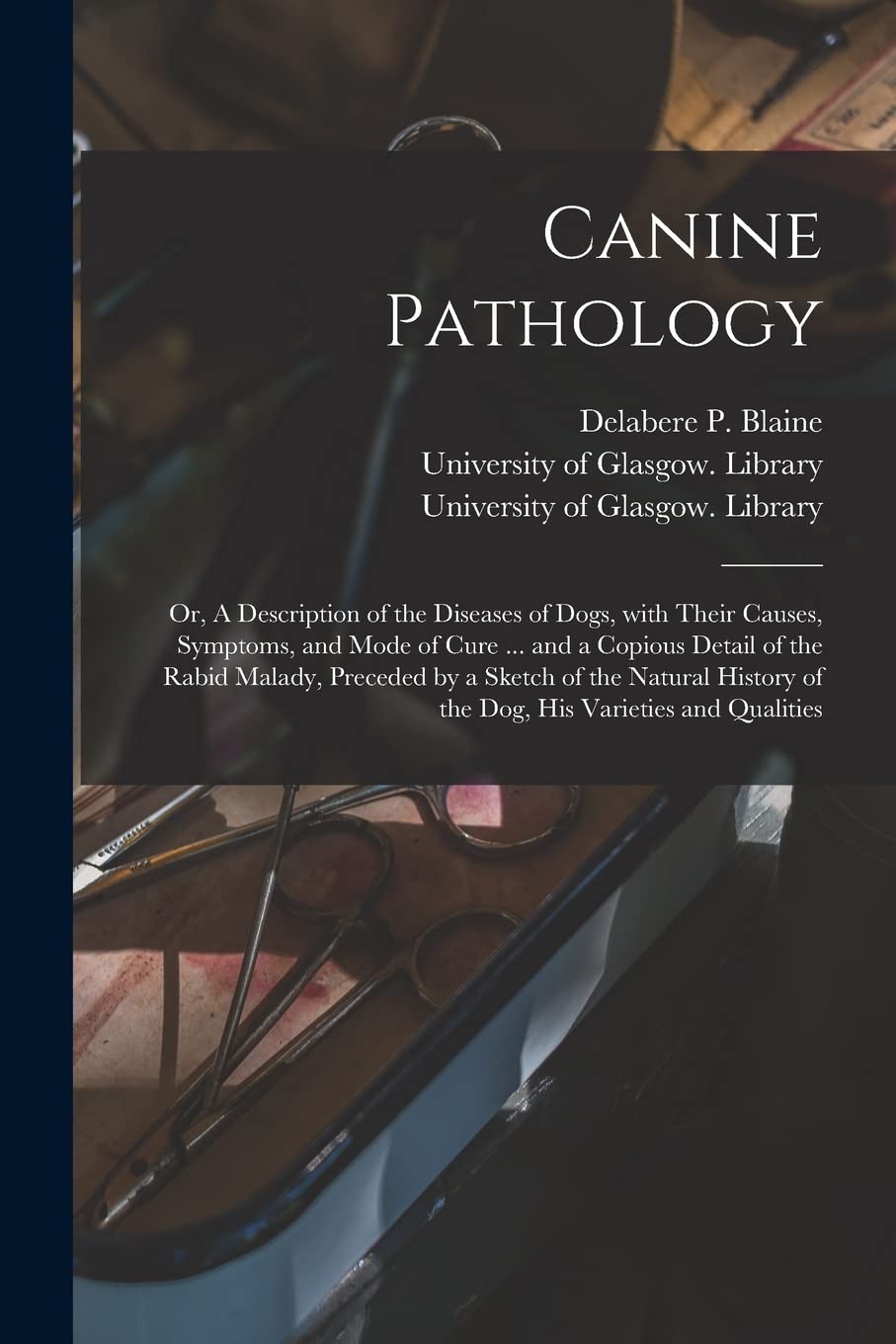 Canine Pathology [electronic Resource]: or, A Description of the Diseases of Dogs, With Their Causes, Symptoms, and Mode of Cure ... and a Copious ... History of the Dog, His Varieties And...