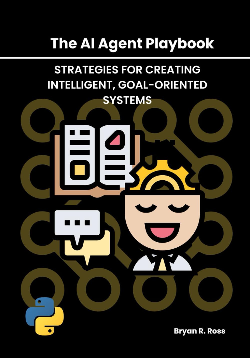 The AI Agent Playbook: Strategies for Creating Intelligent, Goal-Oriented Systems (The Autonomous Agent Handbook)