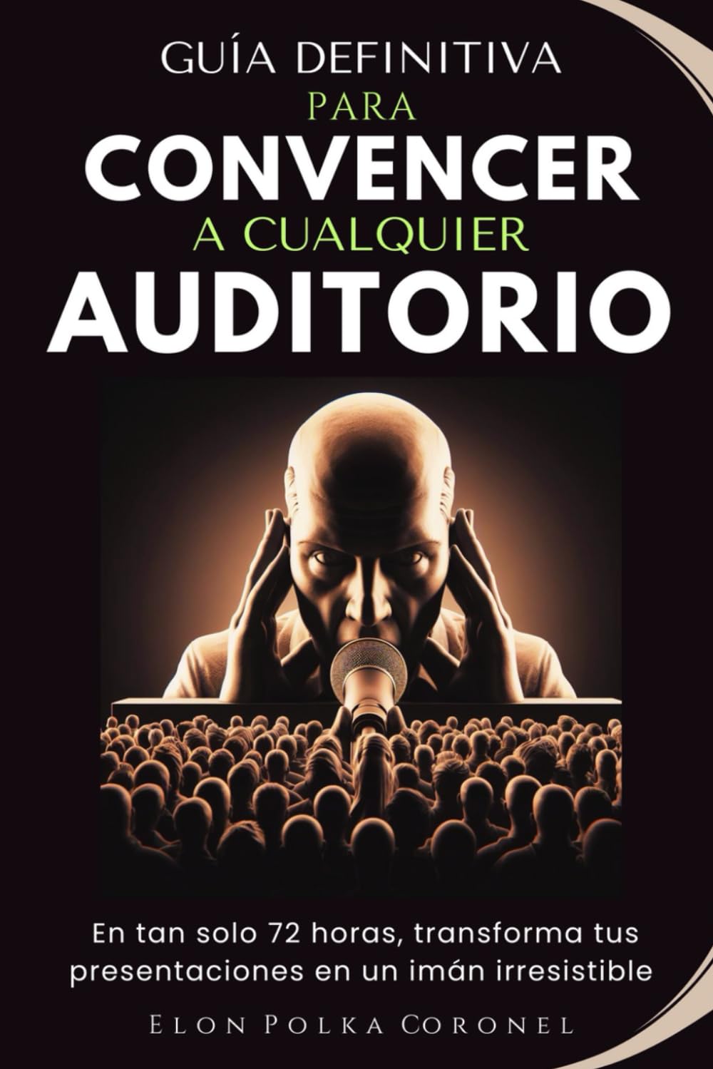GUÍA DEFINITIVA PARA CONVENCER A CUALQUIER AUDITORIO: En tan solo 72 horas, transforma tus presentaciones en un imán irresistible (Spanish Edition)