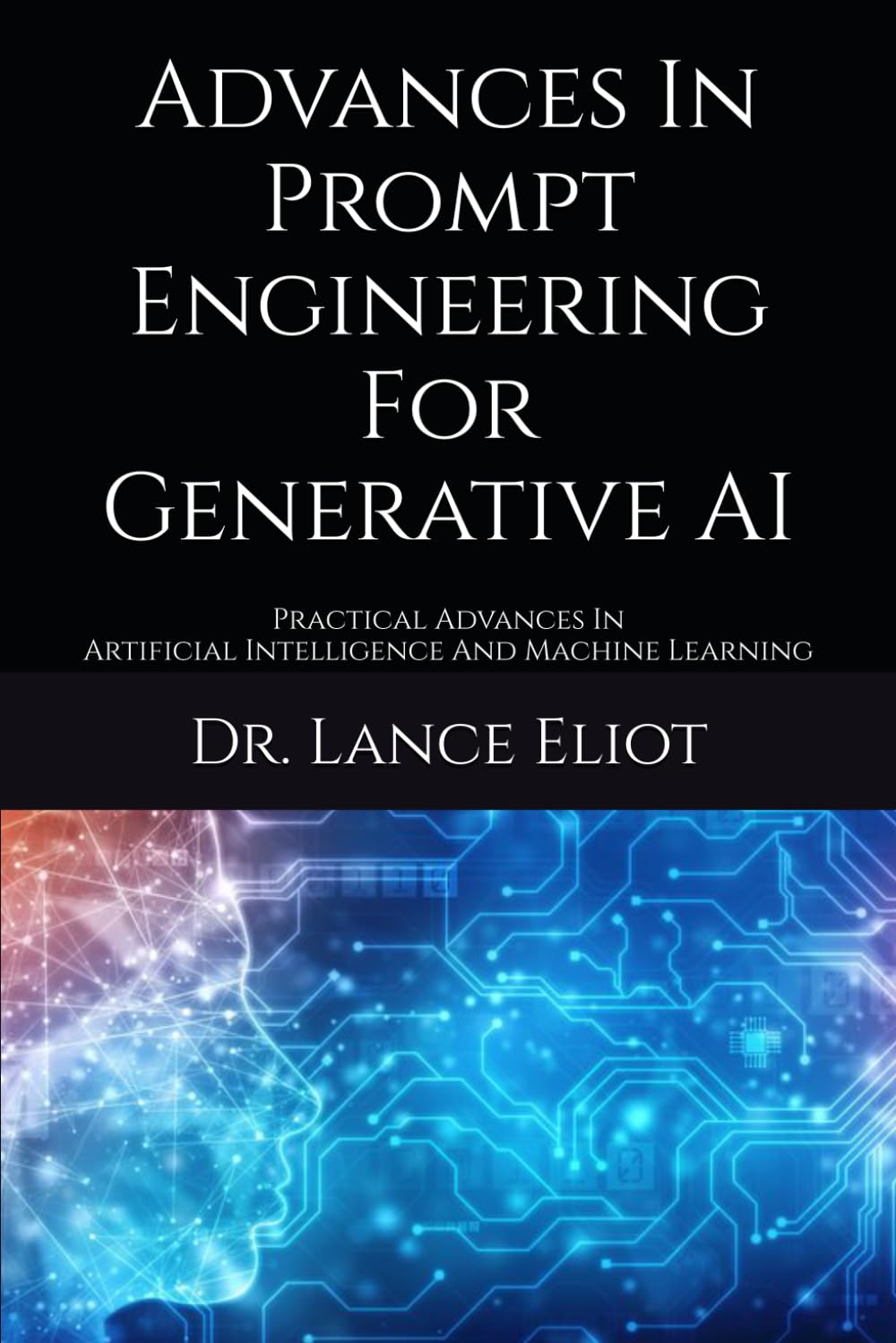 Advances In Prompt Engineering For Generative AI: Practical Advances In Artificial Intelligence And Machine Learning