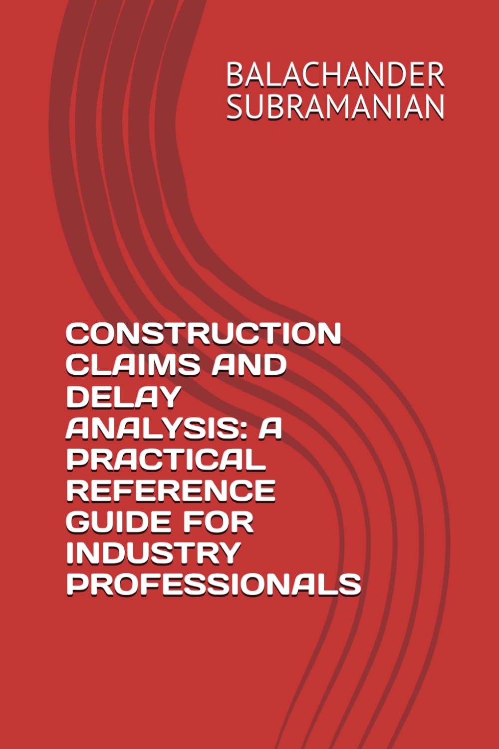 CONSTRUCTION CLAIMS AND DELAY ANALYSIS: A PRACTICAL REFERENCE GUIDE FOR INDUSTRY PROFESSIONALS