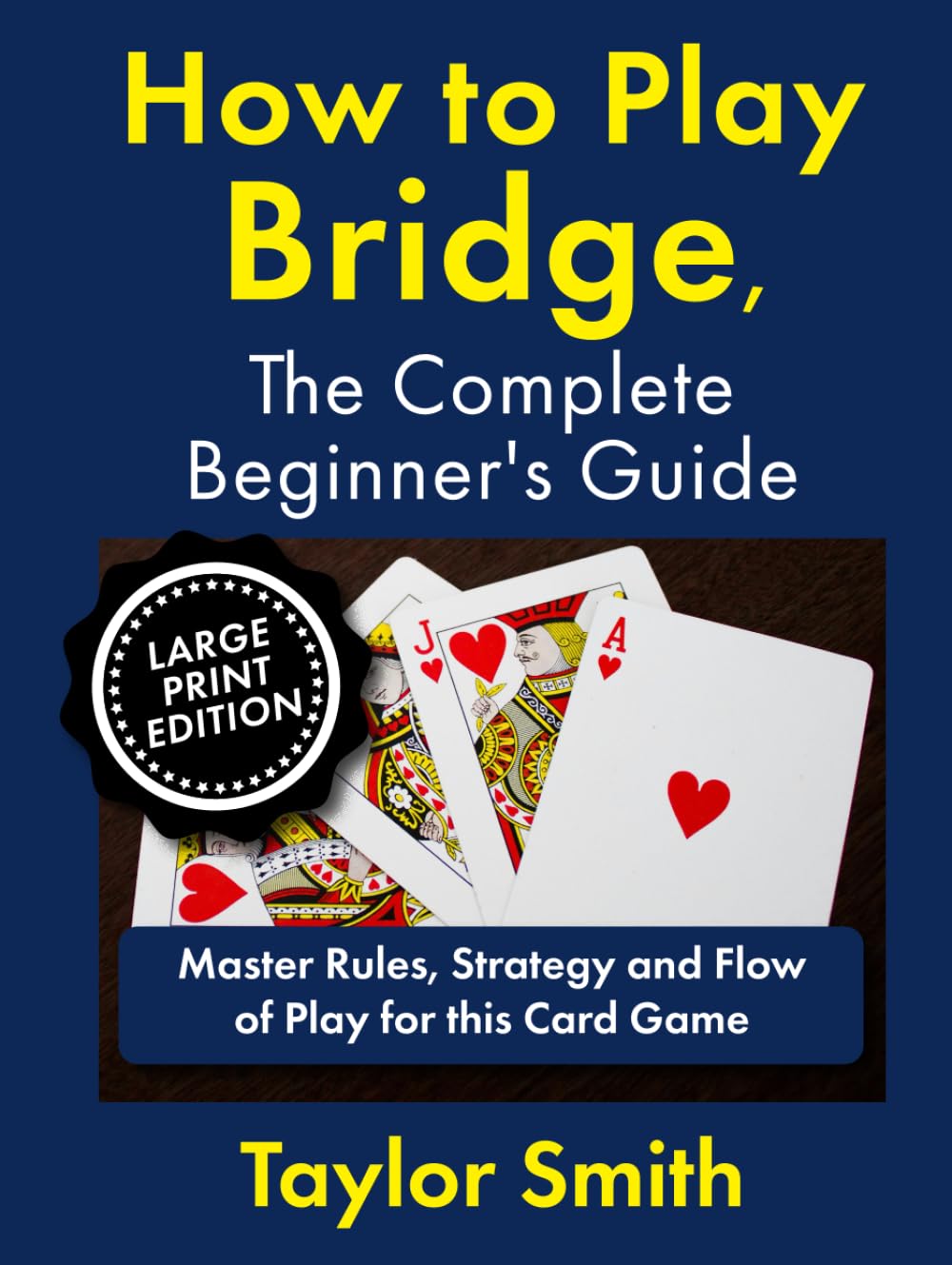 How to Play Bridge, the Complete Beginner's Guide: Master Rules, Strategy and Flow of Play for this Card Game, Large Print Edition (Learn to Play Card Games, Larger Text Versions)
