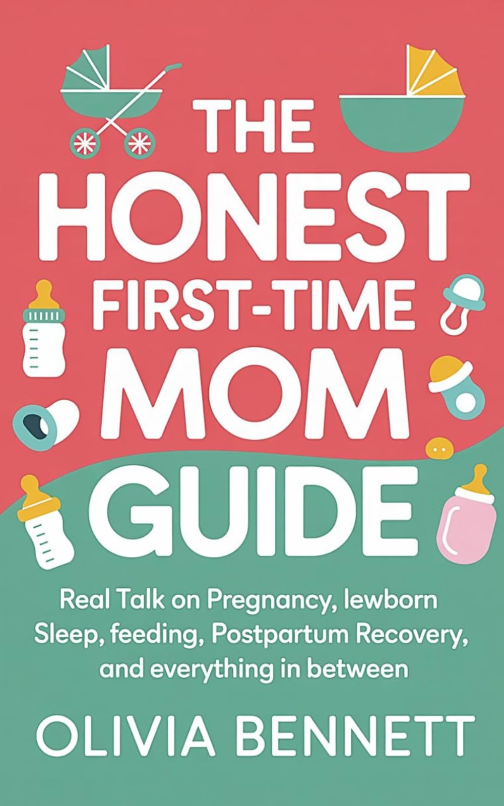 The Honest First-Time Mom Guide: Real Talk on Pregnancy, Labor, Newborn Sleep, Feeding, Postpartum Recovery, and Everything In Between
