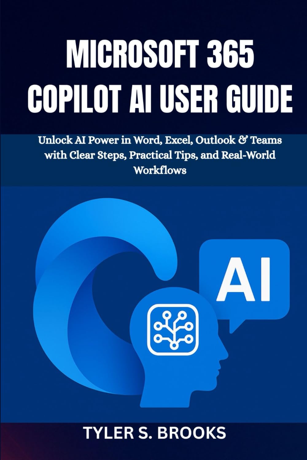 Microsoft 365 Copilot AI User Guide: Unlock AI Power in Word, Excel, Outlook & Teams with Clear Steps, Practical Tips, and Real-World Workflows