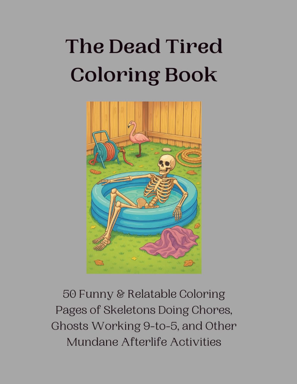 The Dead Tired Coloring Book: 50 Funny & Relatable Coloring Pages of Skeletons Doing Chores, Ghosts Working 9-to-5, and Other Mundane Afterlife Activities
