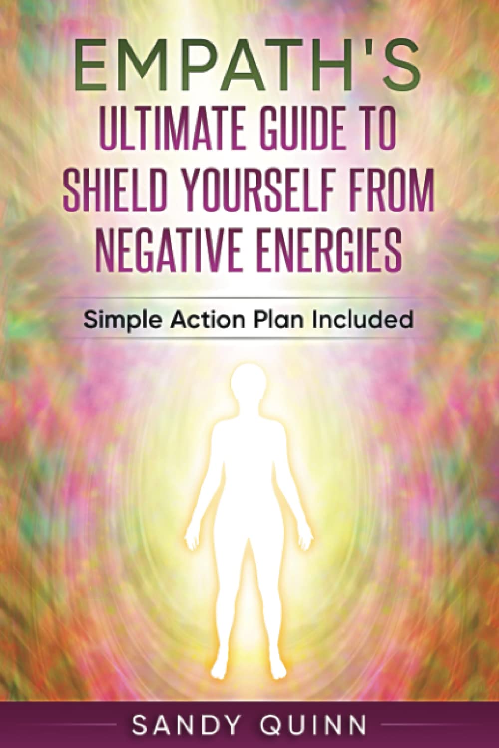 Empath's Ultimate Guide To Shield Yourself From Negative Energies: Simple Action Plan Included