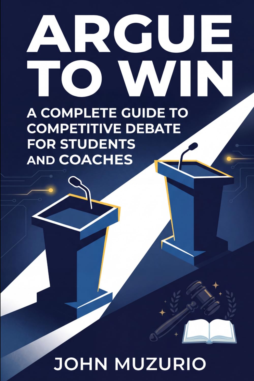 Argue to Win: A Complete Guide to Competitive Debate for Students and Coaches