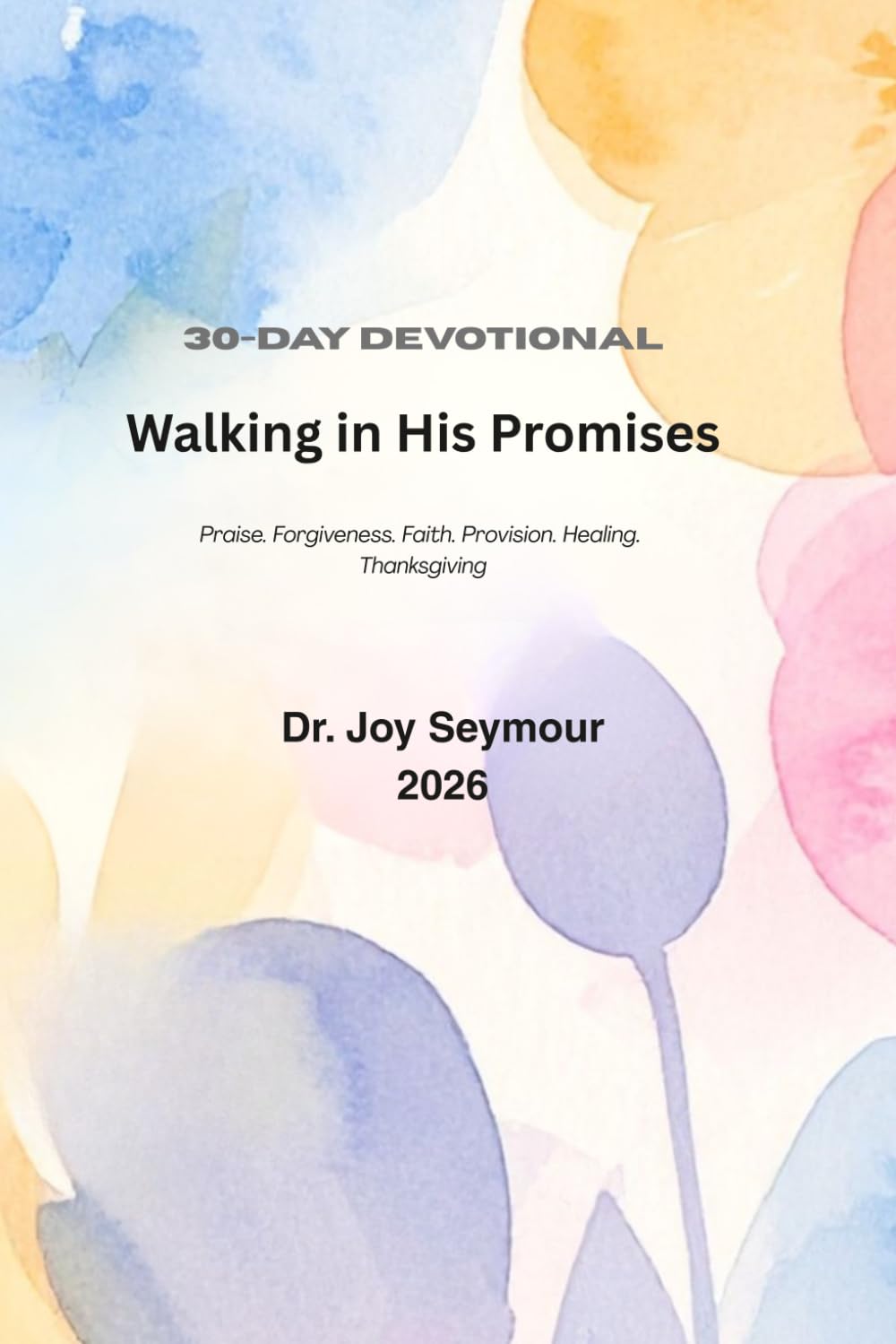 Walking in His Promises: A 30-Day Devotional on Praise, Forgiveness, Faith, Provision, Healing, and Thanksgiving