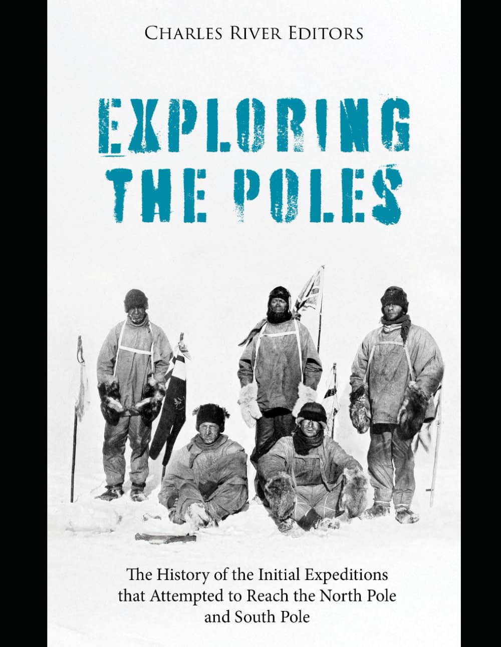 Exploring the Poles: The History of the Initial Expeditions that Attempted to Reach the North Pole and South Pole