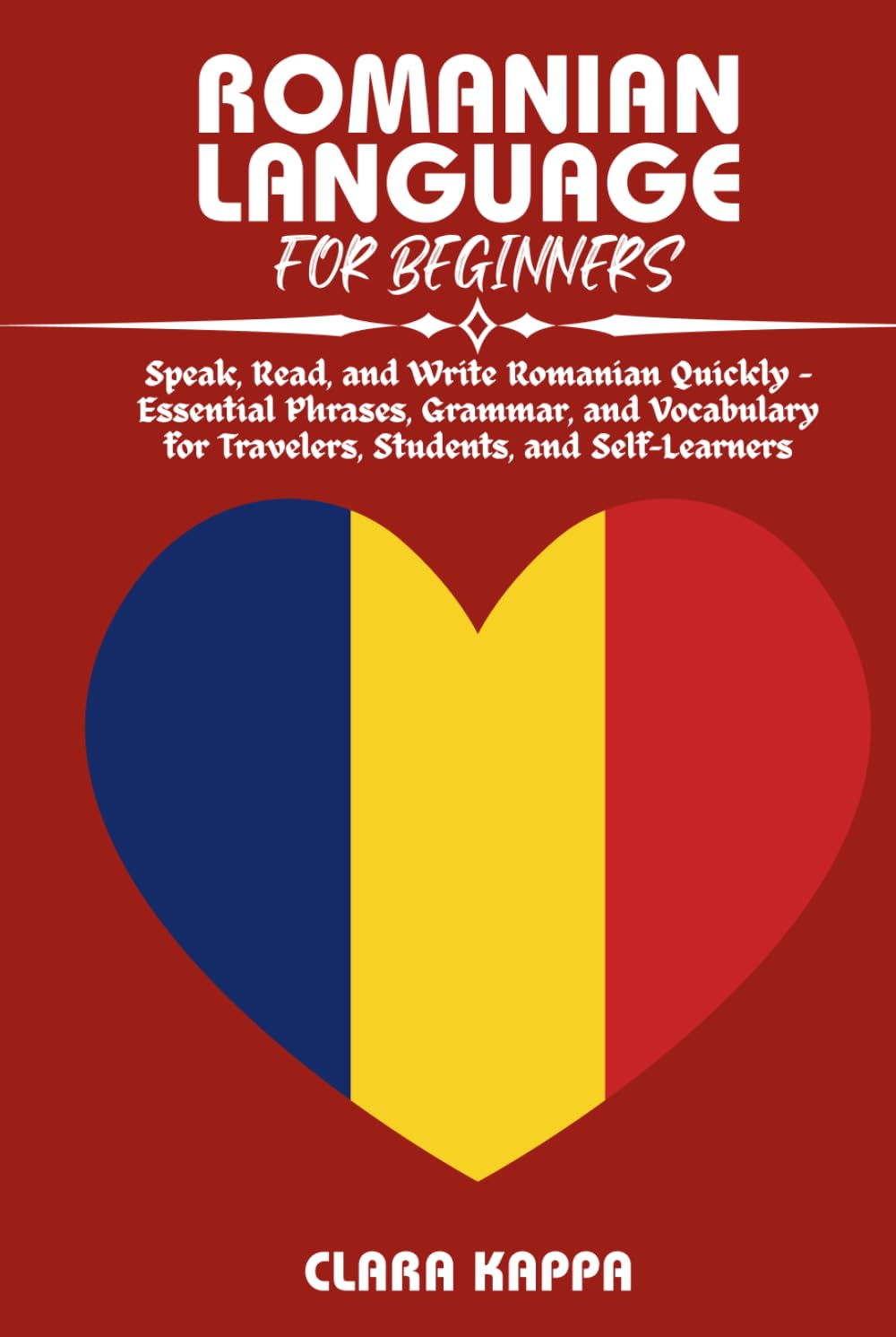 ROMANIAN LANGUAGE FOR BEGINNERS: Speak, Read, and Write Romanian Quickly – Essential Phrases, Grammar, and Vocabulary for Travelers, Students, and Self-Learners (Language Mastery Guides)