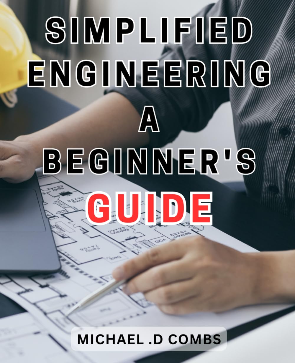 Simplified Engineering: A Beginner's Guide: Unlock the Secrets of Engineering with this Easy-to-Follow Handbook for Emerging Enthusiasts