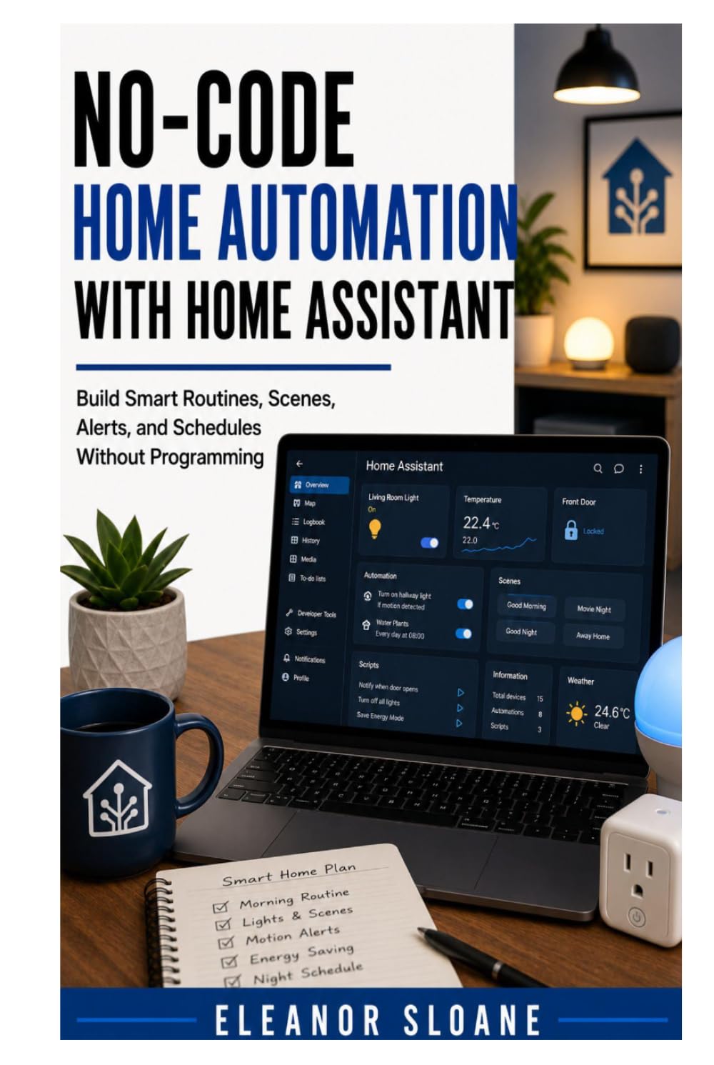 No-Code Home Automation with Home Assistant: Build Smart Routines, Scenes, Alerts, and Schedules Without Programming