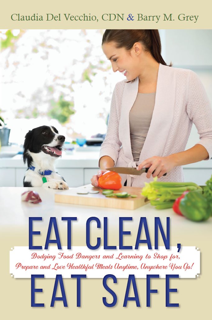 Eat Clean, Eat Safe: Dodging Food Dangers and Learning to Shop for, Prepare and Love Healthful Meals Anytime, Anywhere You Go!