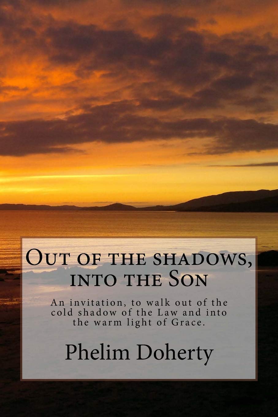 Out of the shadows, into the Son: An invitation, to walk out of the cold shadow of the Law and into the warm light of Grace.: Volume 2 (River City Church publications)