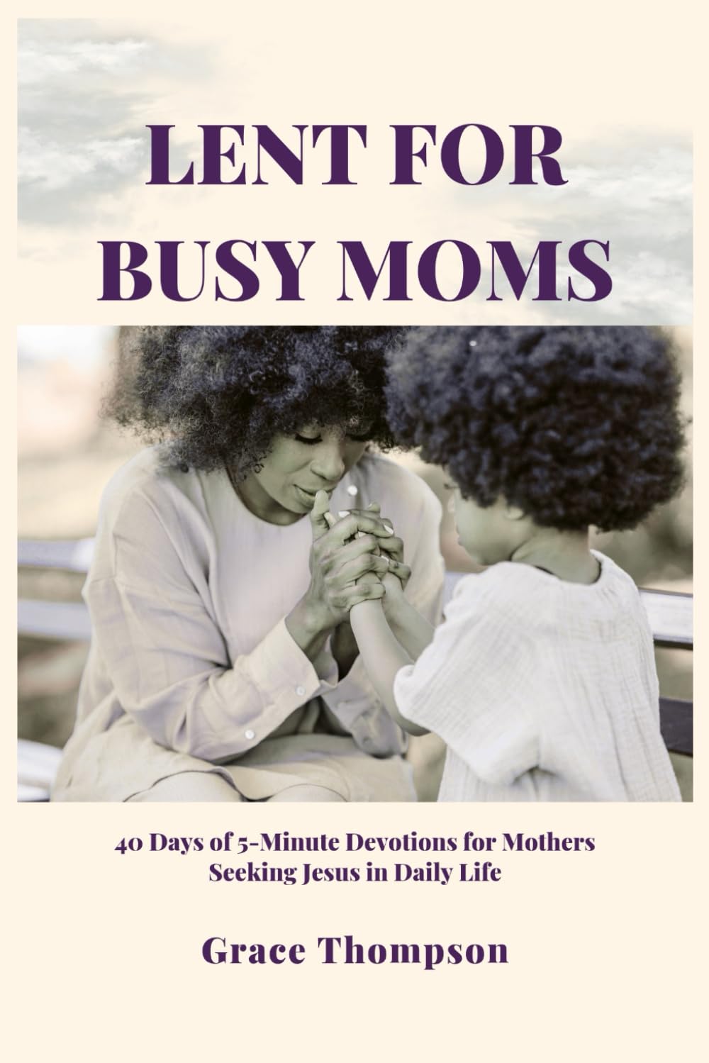 Lent For Busy Moms: 40 Days of 5-Minute Devotions for Mothers Seeking Jesus in Daily Life
