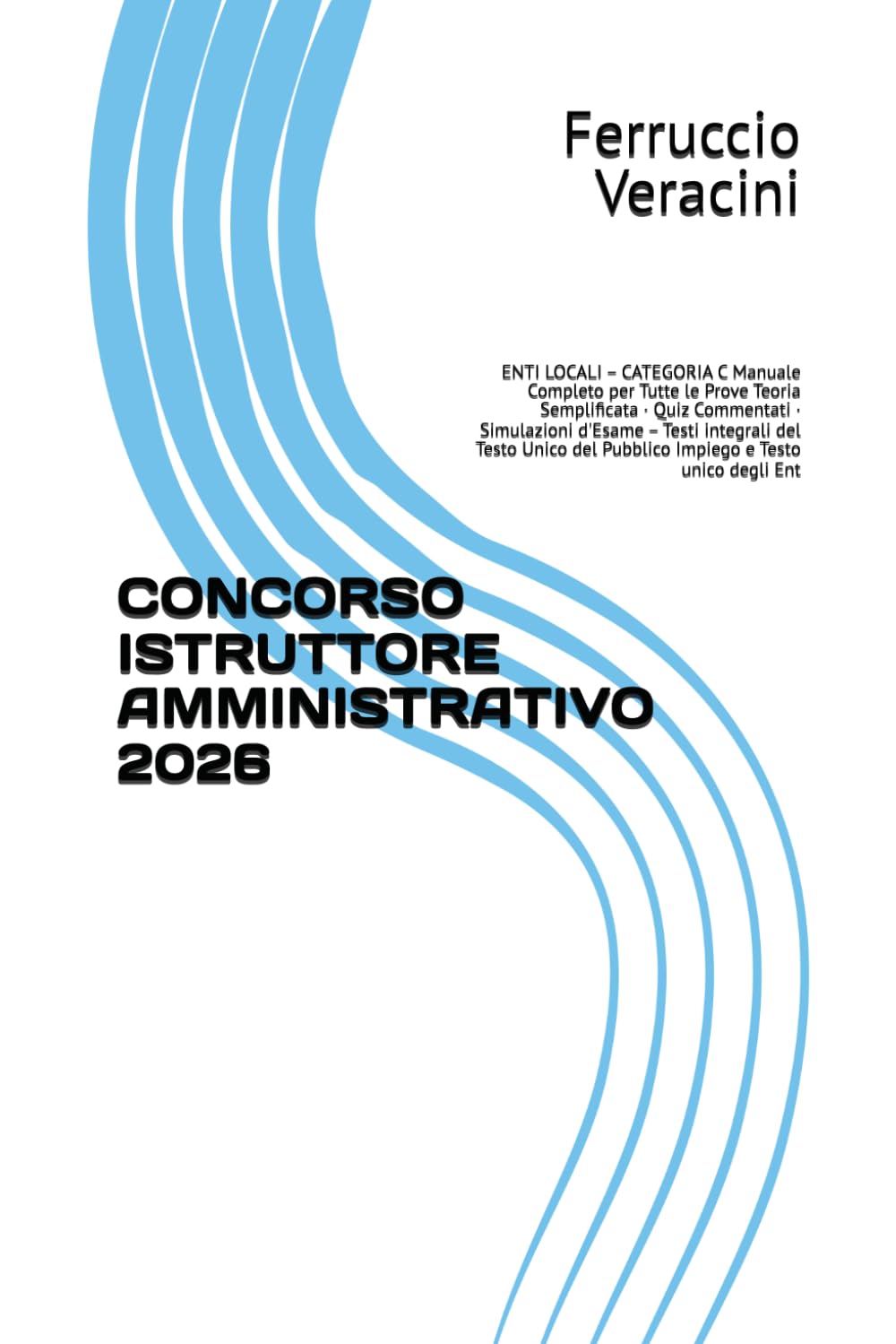 CONCORSO ISTRUTTORE AMMINISTRATIVO 2026: ENTI LOCALI – CATEGORIA C Manuale Completo per Tutte le Prove Teoria Semplificata · Quiz Commentati · ... del Pubblico Impiego e Testo unico degli Ent