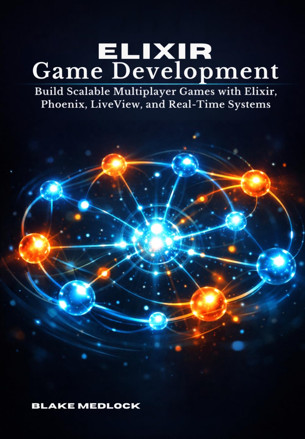 Elixir Game Development: Build Scalable Multiplayer Games with Elixir, Phoenix, LiveView, and Real-Time Systems