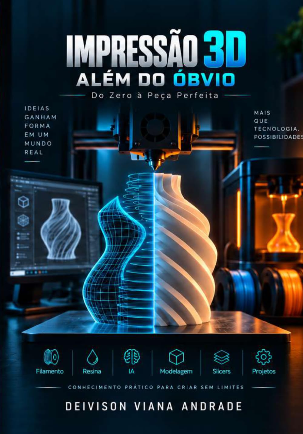 IMPRESSÃO 3D ALÉM DO ÓBVIO: Do Zero à Peça Perfeita: Guia Completo de Impressoras 3D, Filamentos, Resina, Slicers, IA, Modelagem, STL, Calibração e Projetos