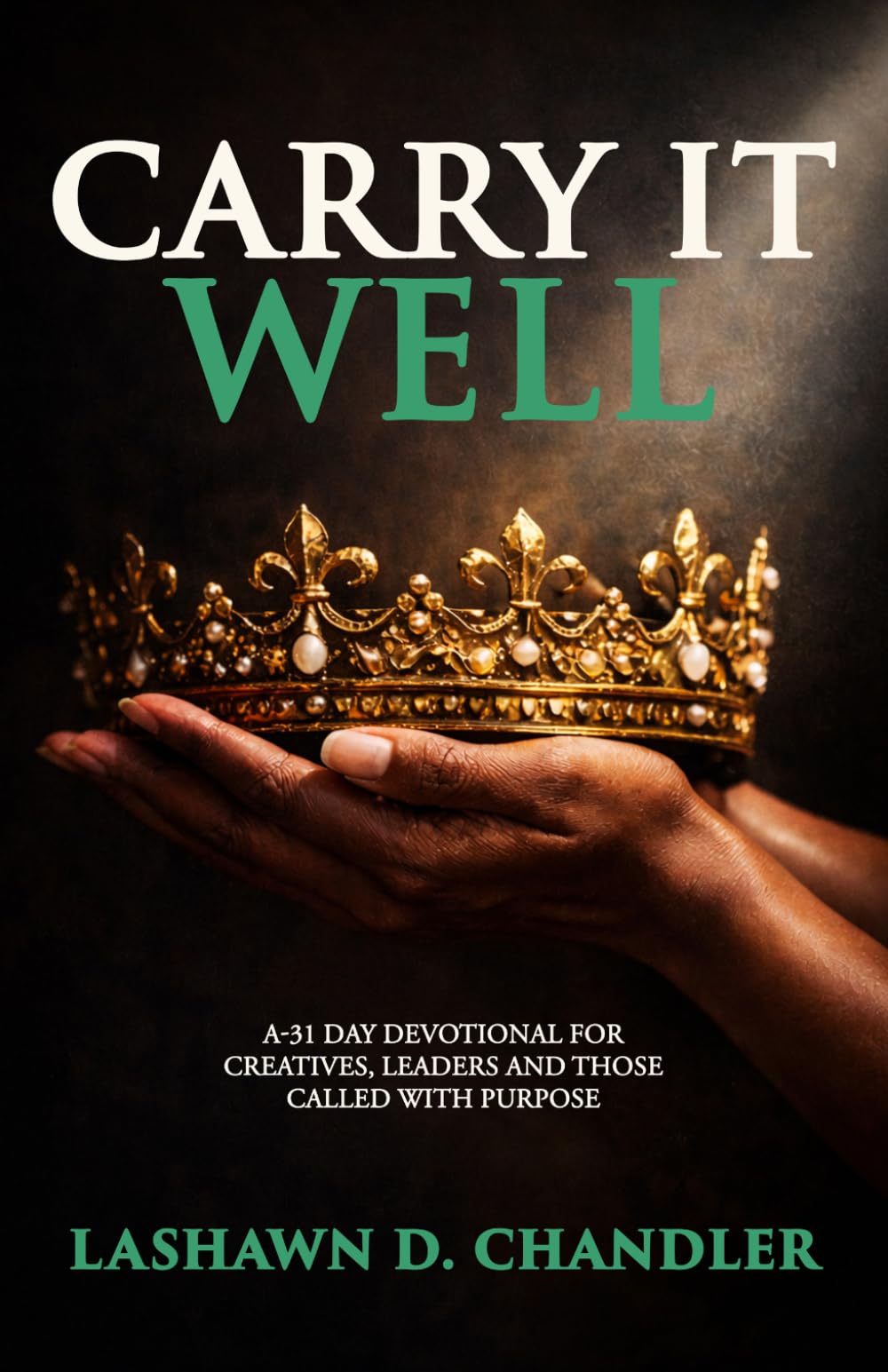 Carry It Well: A 31-Day Devotional for Creatives, Leaders and Those Called with Purpose