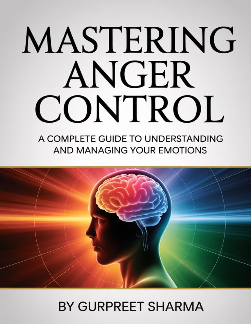 MASTERING ANGER CONTROL: A Complete Guide to Understanding and Managing Your Emotions