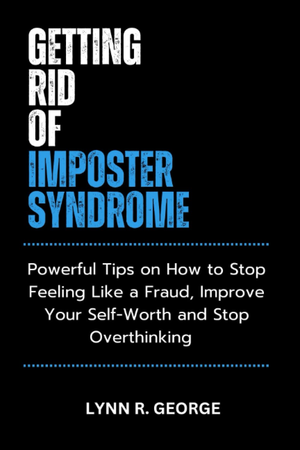 Getting Rid of Imposter Syndrome: Powerful Tips on How to Stop Feeling Like a Fraud, Improve Your Self-Worth and Stop Overthinking