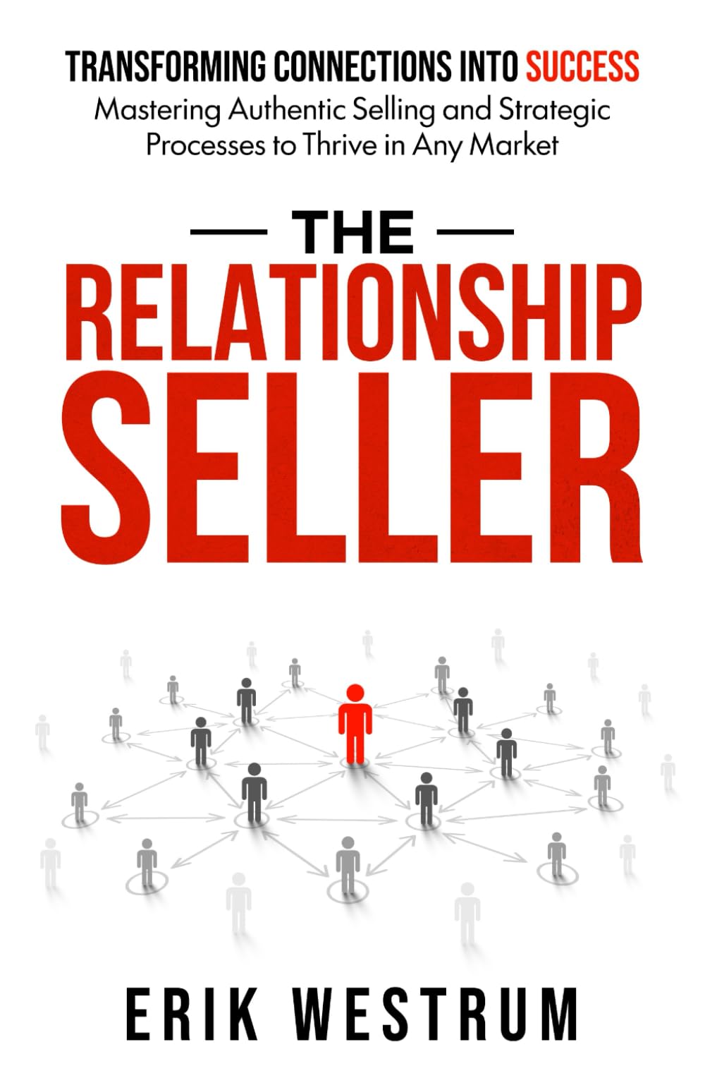 The Relationship Seller: Transforming Connections Into Success: Mastering Authentic Selling and Strategic Processes to Thrive in Any Market
