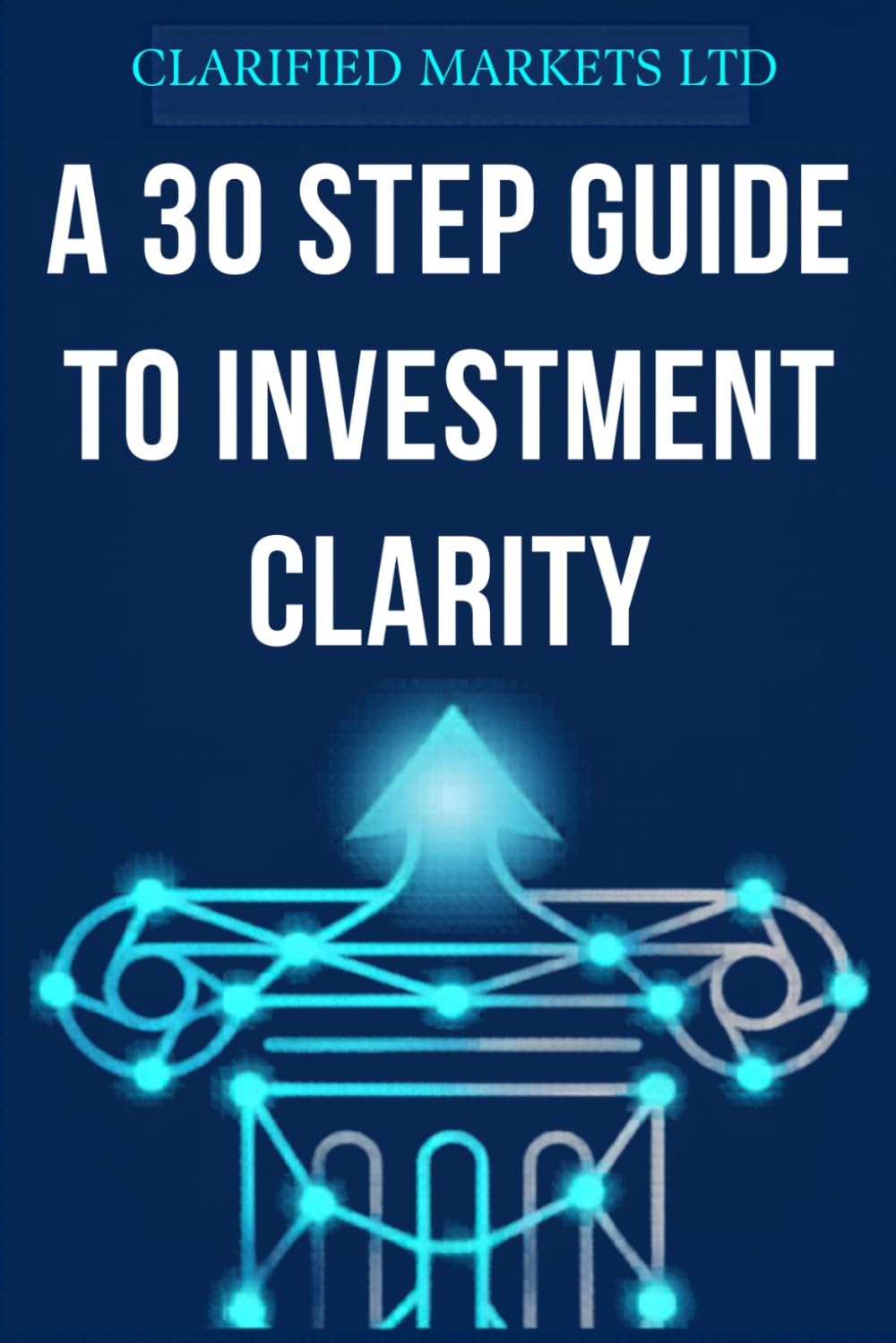 A 30 Step Guide to Investment Clarity: Simple Investing for Non-Experts: How to Navigate Market Crashes, Understand the AI Boom, and Build Long-Term Wealth