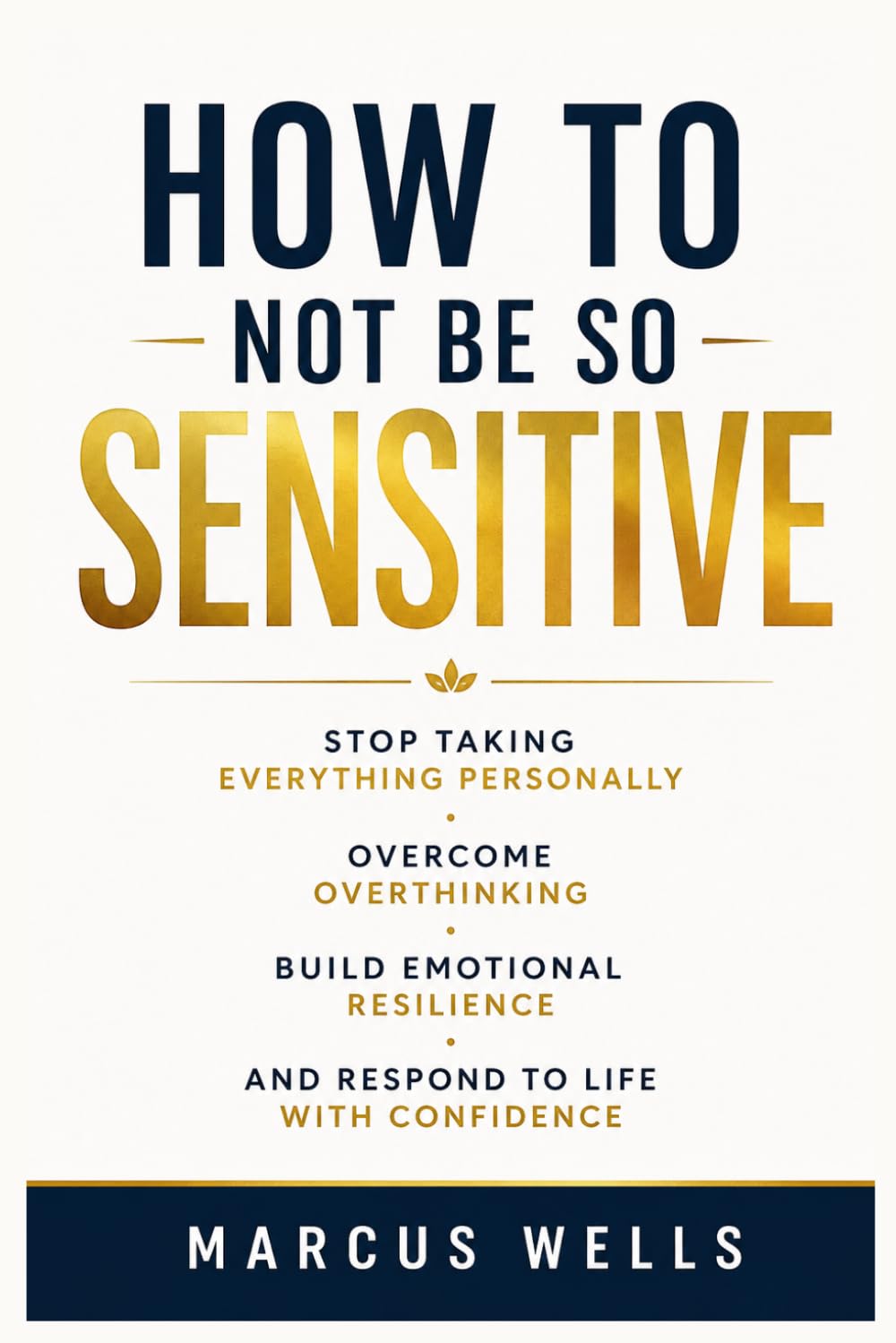 How to Not Be So Sensitive: Stop Taking Everything Personally, Overcome Overthinking, Build Emotional Resilience, and Respond to Life with Confidence