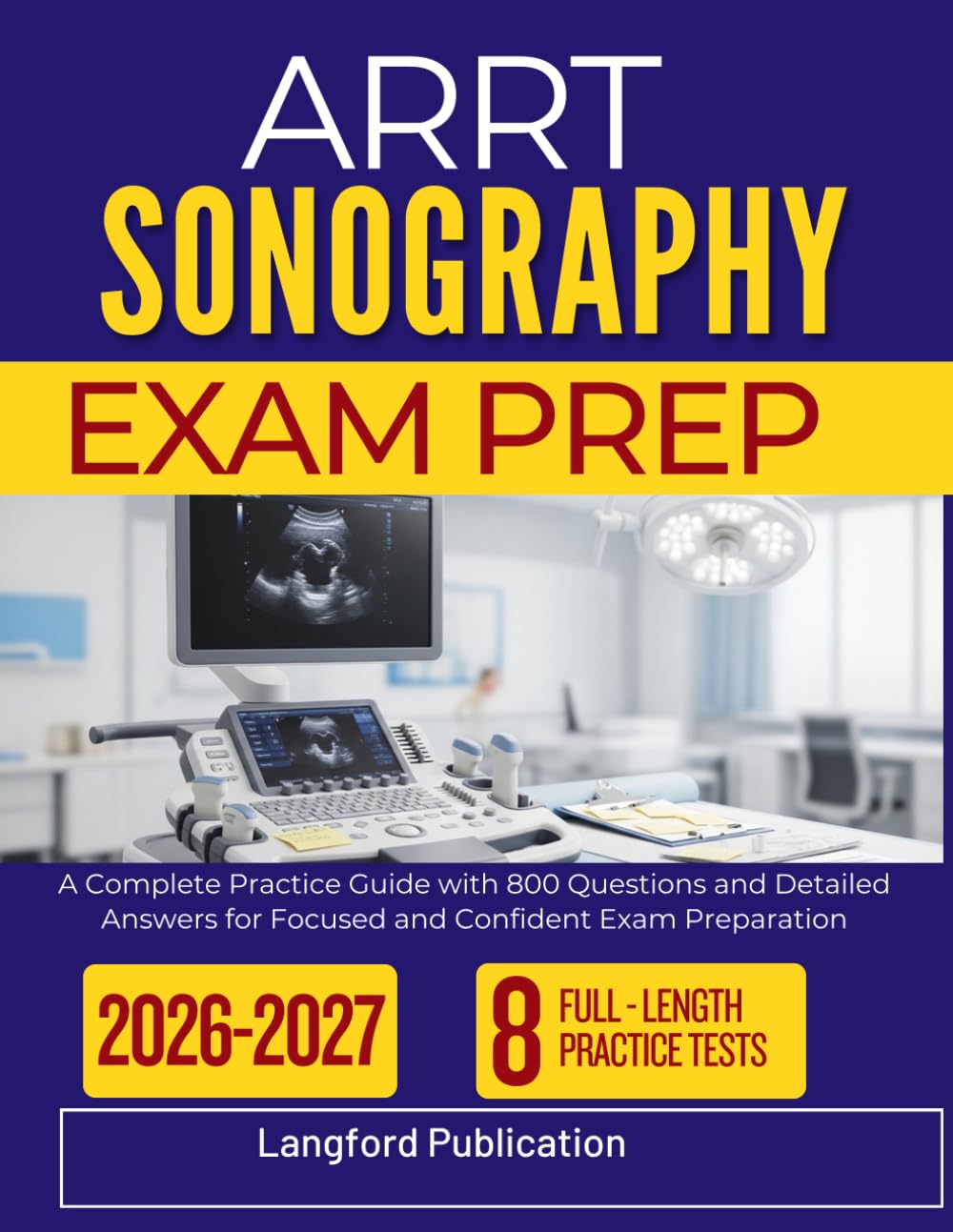 ARRT SONOGRAPHY EXAM PREP 2026 2027: A Complete Practice Guide with 800 Questions and Detailed Answers for Focused and Confident Exam Preparation