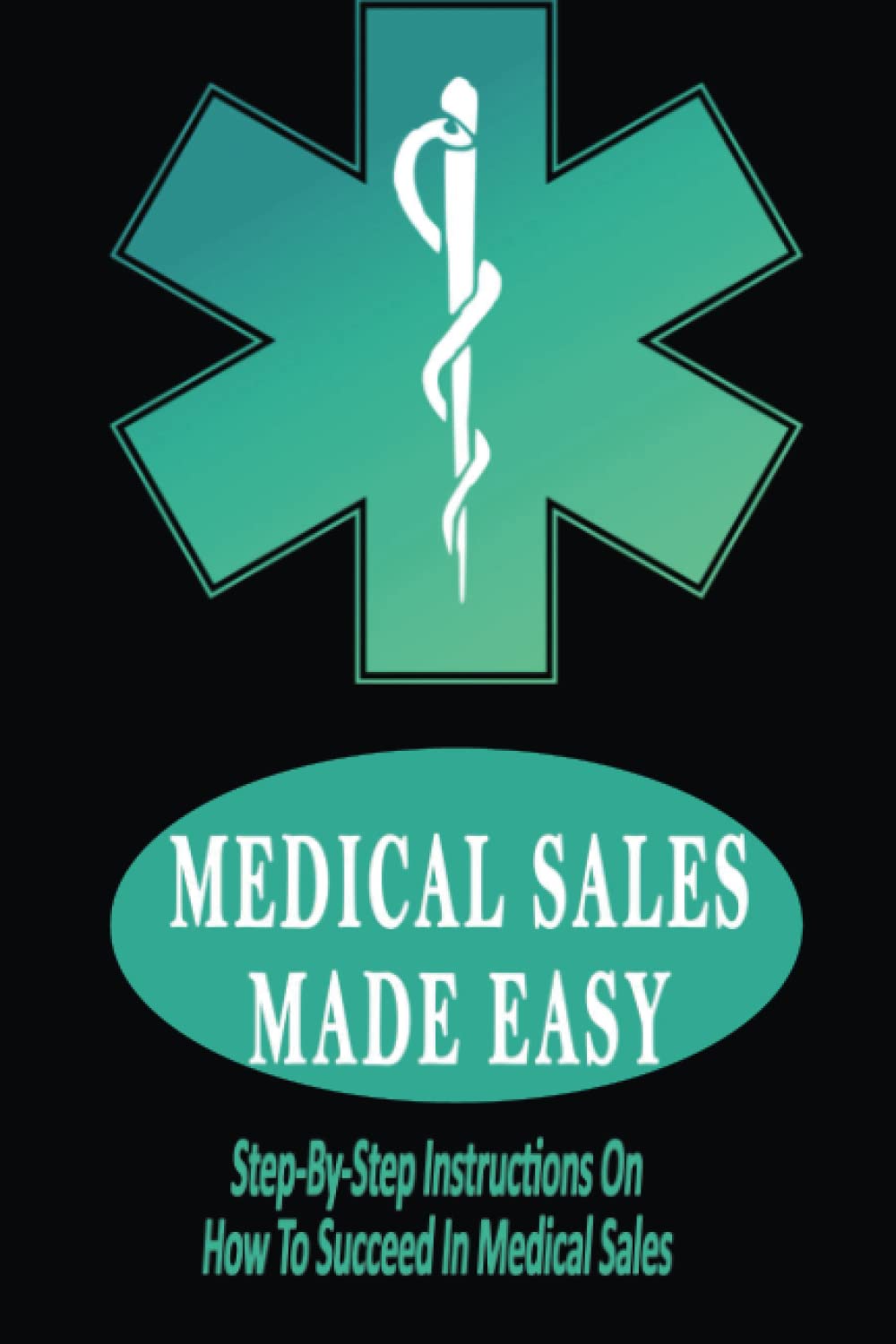Medical Sales Made Easy: Step-By-Step Instructions On How To Succeed In Medical Sales
