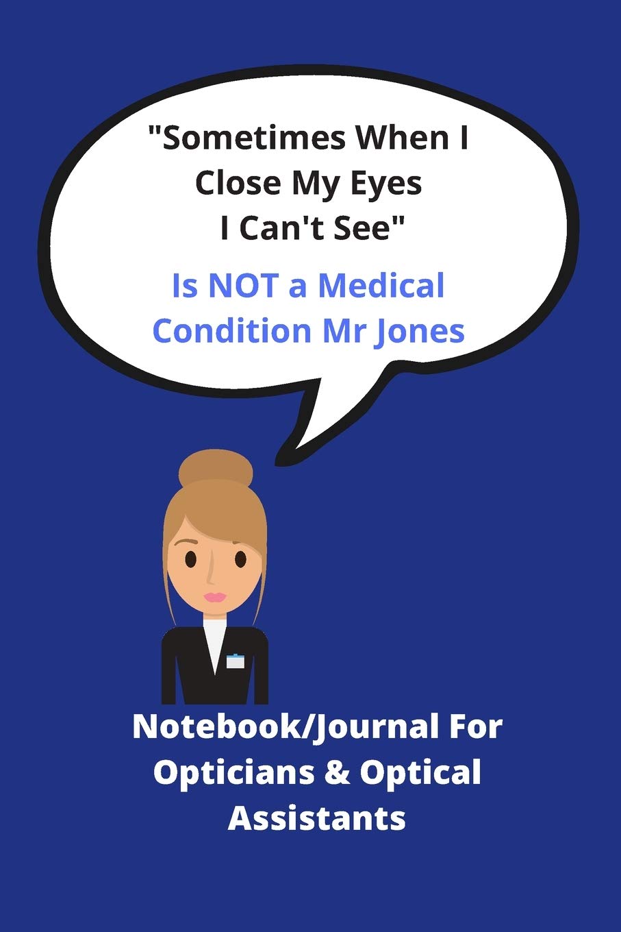 Sometimes when I close my eyes I can't see - Is NOT a medical condition Mr Jones: Notebook journal for Opticians & Optical Assistants - Funny Quote - Ideal xmas birthday gift - 120 pages 6 x 9