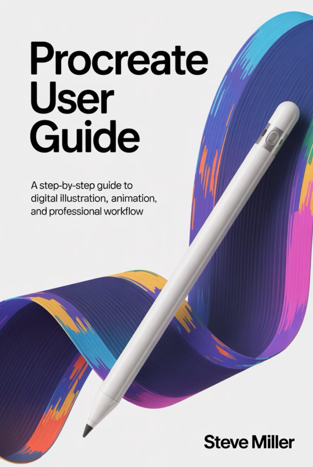 Procreate User Guide: A Step-by-Step Guide to Digital Illustration, Animation, and Professional Workflow