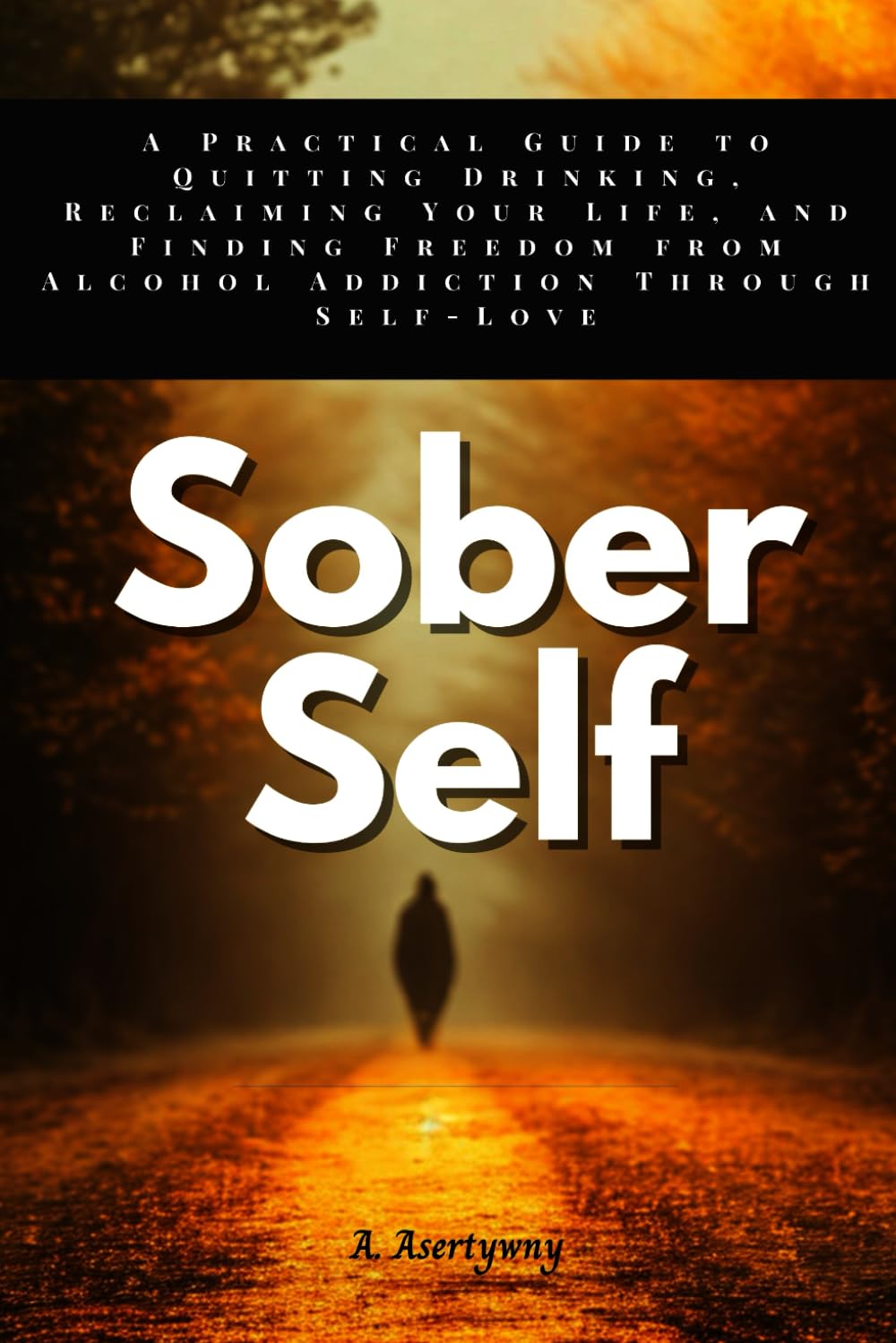 Sober Self: A Practical Guide to Quitting Drinking, Reclaiming Your Life, and Finding Freedom from Alcohol Addiction Through Self-Love