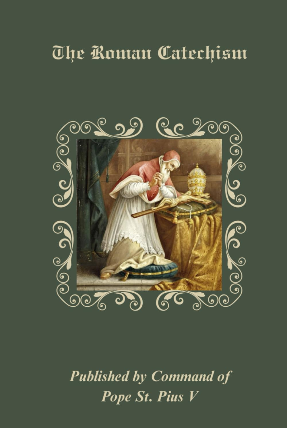 The Roman Catechism: Published by Command of Pope St. Pius V