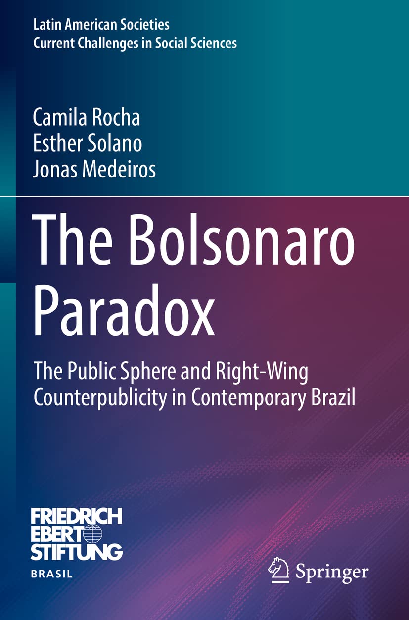 The Bolsonaro Paradox: The Public Sphere and Right-Wing Counterpublicity in  Contemporary Brazil (Latin American Societies): Amazon.co.uk: Rocha,  Camila, Solano, Esther, Medeiros, Jonas: 9783030796556: Books