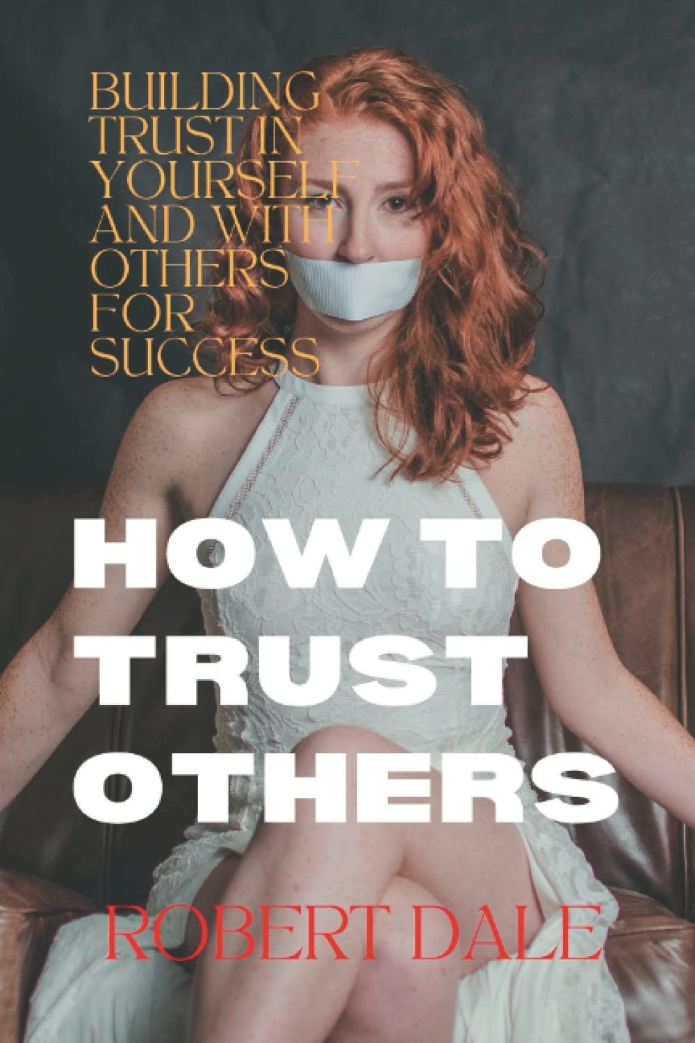 HOW TO TRUST OTHERS: BUILDING TRUST IN YOURSELF AND WITH OTHERS FOR SUCCESS