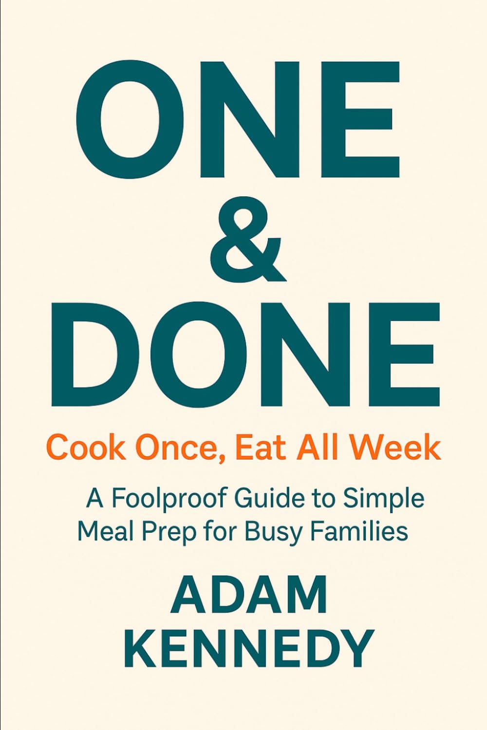 One & Done: Cook Once, Eat All Week - A foolproof guide to simple meal prep for busy families
