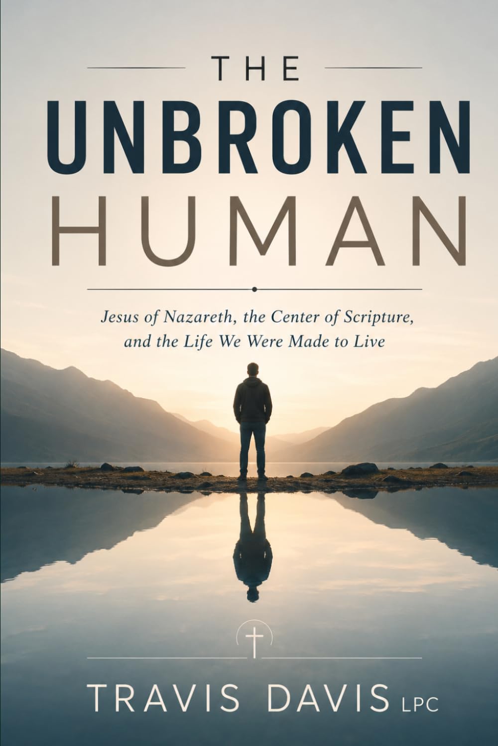The Unbroken Human: Jesus of Nazareth, the Center of Scripture, and the Life We Were Made to Live
