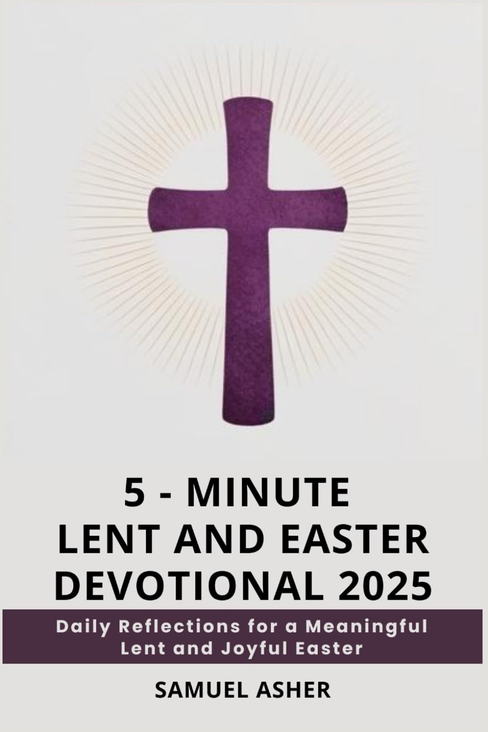 5 - MINUTE LENT AND EASTER DEVOTIONAL 2025: Daily Reflections for a Meaningful Lent and Joyful Easter