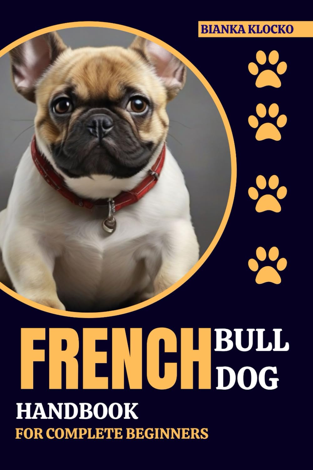 FRENCH BULLDOG HANDBOOK FOR COMPLETE BEGINNERS: Your Comprehensive Guide to Raising a Happy, Healthy Frenchie