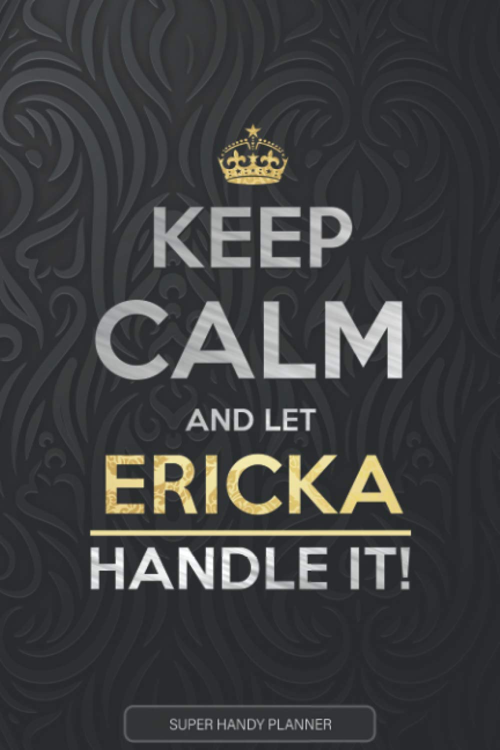 Ericka: Keep Calm And Let Ericka Handle It - Ericka Name Custom Gift Planner Calendar Notebook Journal