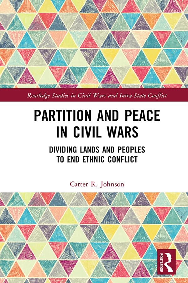 Partition and Peace in Civil Wars: Dividing Lands and Peoples to End Ethnic Conflict (Routledge Studies in Civil Wars and Intra-State Conflict)