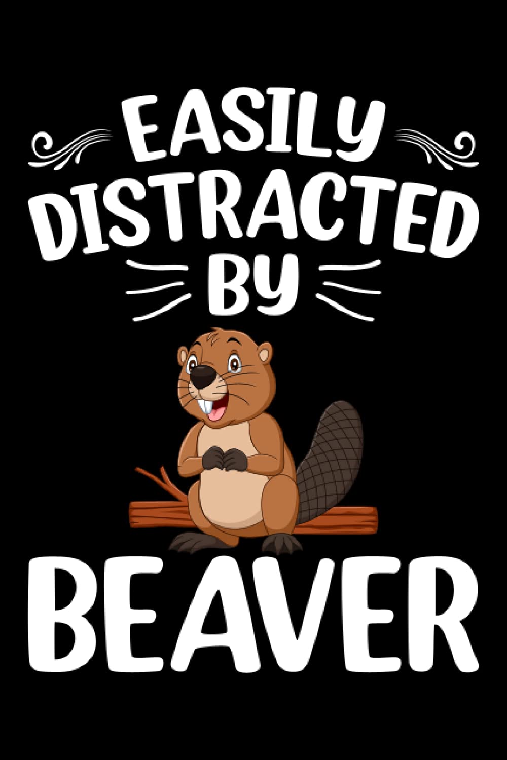 Easily Distracted By Beavers Notebook: Animal Lover Beaver Journal For Men, Women, Girls, Kids - 6 x 9" 100 Pages